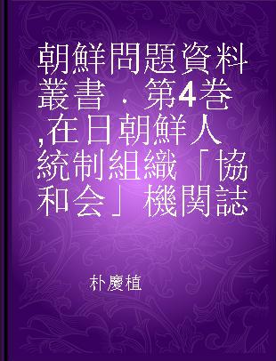 朝鮮問題資料叢書 第4巻 在日朝鮮人統制組織「協和会」機関誌