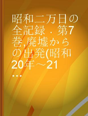 昭和二万日の全記録 第7巻 廃墟からの出発(昭和20年～21年)