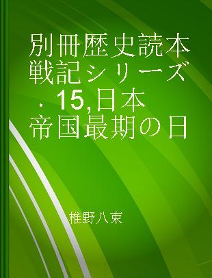 別冊歴史読本戦記シリーズ 15 日本帝国最期の日