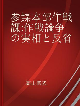 参謀本部作戦課 作戦論争の実相と反省