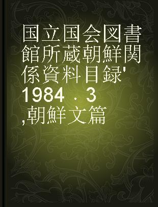 国立国会図書館所蔵朝鮮関係資料目録 '1984 3 朝鮮文篇