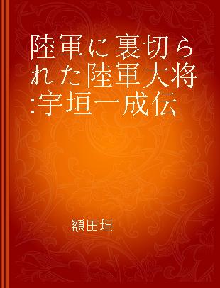 陸軍に裏切られた陸軍大将 宇垣一成伝