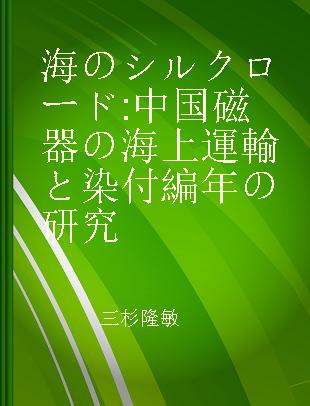 海のシルクロード 中国磁器の海上運輸と染付編年の研究