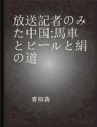 放送記者のみた中国 馬車とビールと絹の道