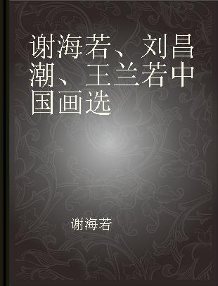 谢海若、刘昌潮、王兰若中国画选