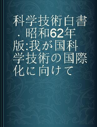 科学技術白書 昭和62年版 我が国科学技術の国際化に向けて