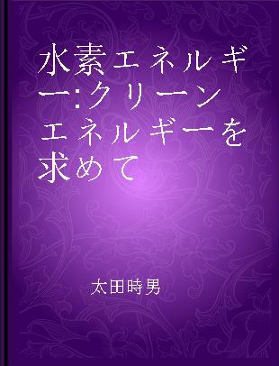 水素エネルギー クリーンエネルギーを求めて