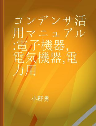 コンデンサ活用マニュアル 電子機器,電気機器,電力用