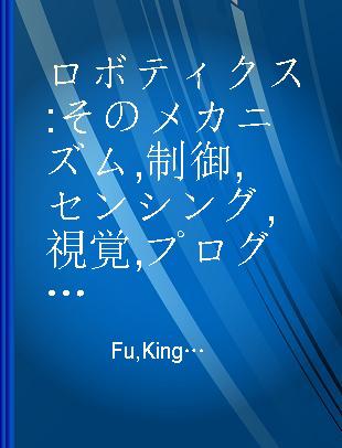 ロボティクス そのメカニズム,制御,センシング,視覚,プログラミング言語,そして知能化