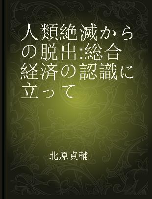 人類絶滅からの脱出 総合経済の認識に立って