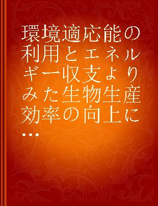 環境適応能の利用とエネルギー収支よりみた生物生産効率の向上に関する研究 北海道大学農学部特定研究