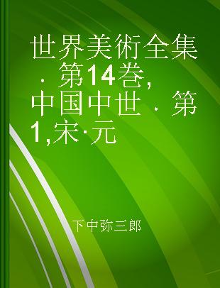 世界美術全集 第14巻 中国中世 第1 宋·元