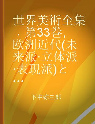 世界美術全集 第33巻 欧洲近代(未来派·立体派·表現派)と明治大正(文展後期·院展·国展·帝展)時代