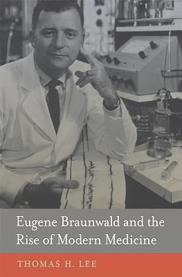 Eugene Braunwald and the rise of modern medicine /