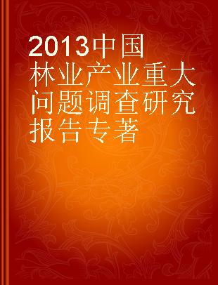 2013中国林业产业重大问题调查研究报告