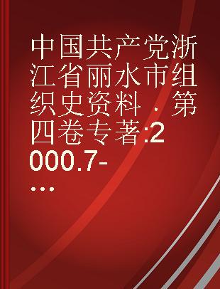 中国共产党浙江省丽水市组织史资料 第四卷 2000.7-2005.12