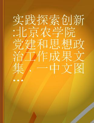 实践 探索 创新 北京农学院党建和思想政治工作成果文集 一