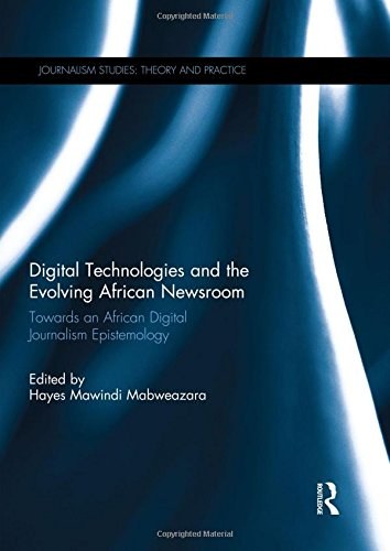 Digital technologies and the evolving African newsroom : towards an African digital journalism epistemology /
