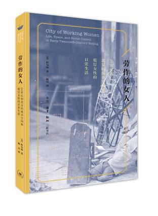 劳作的女人 20世纪初北京的城市空间和底层女性的日常生活 life, space, and social control in early twentieth-century Beijing