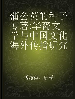 蒲公英的种子 华裔文学与中国文化海外传播研究 a study of overseas Chinese literature and dissemination of Chinese culture