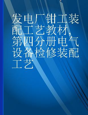 发电厂钳工装配工艺教材 第四分册电气设备检修装配工艺