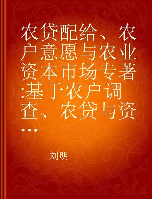 农贷配给、农户意愿与农业资本市场 基于农户调查、农贷与资本市场数据计量分析 based on survey data of farmer household, agricultural loan and capital market