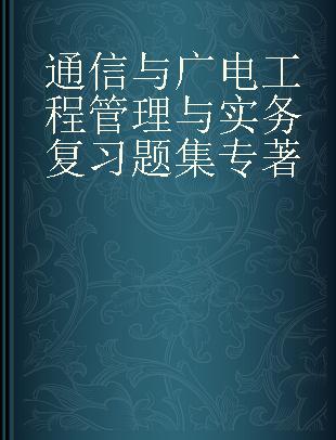 通信与广电工程管理与实务复习题集