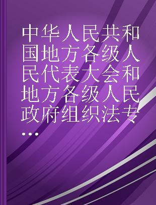 中华人民共和国地方各级人民代表大会和地方各级人民政府组织法 中华人民共和国全国人民代表大会和地方各级人民代表大会选举法 中华人民共和国全国人民代表大会和地方各级人民代表大会代表法