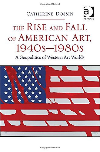 The rise and fall of American art, 1940s-1980s : a geopolitics of Western art worlds /