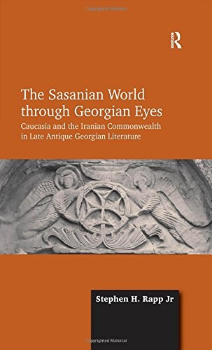 The Sasanian world through Georgian eyes : the Iranian Commonwealth in Late Antique Georgian literature /