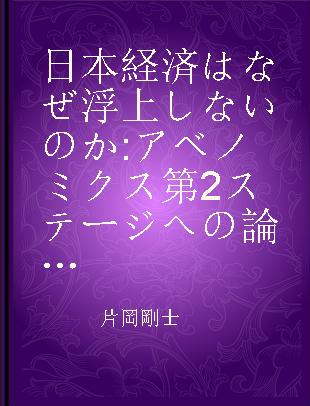 日本経済はなぜ浮上しないのか アベノミクス第2ステージへの論点