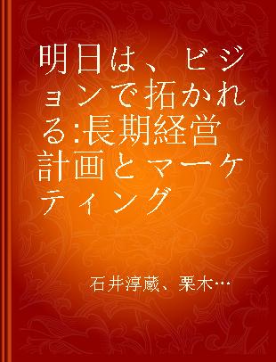 明日は、ビジョンで拓かれる 長期経営計画とマーケティング