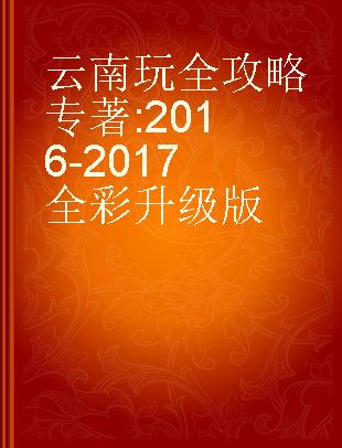 云南玩全攻略 2016-2017全彩升级版