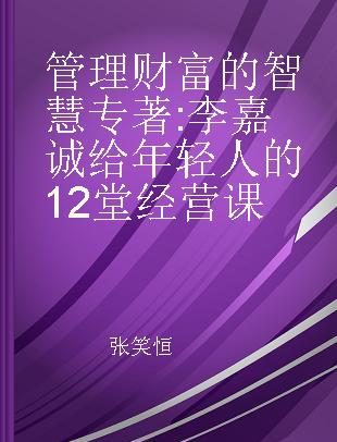 管理财富的智慧 李嘉诚给年轻人的12堂经营课