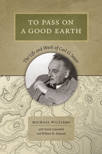 To pass on a good earth : the life and work of Carl O. Sauer /