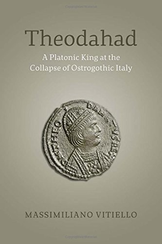 Theodahad : a Platonic king at the collapse of Ostrogothic Italy /