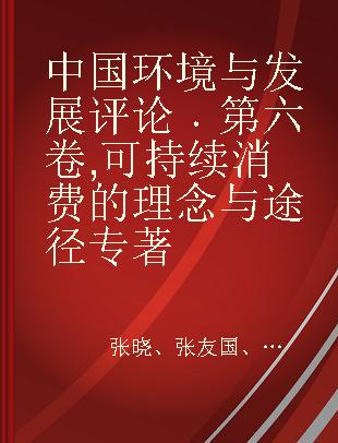 中国环境与发展评论 第六卷 可持续消费的理念与途径 Volume VI Sustainable consumption theory and approach