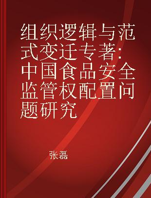 组织逻辑与范式变迁 中国食品安全监管权配置问题研究