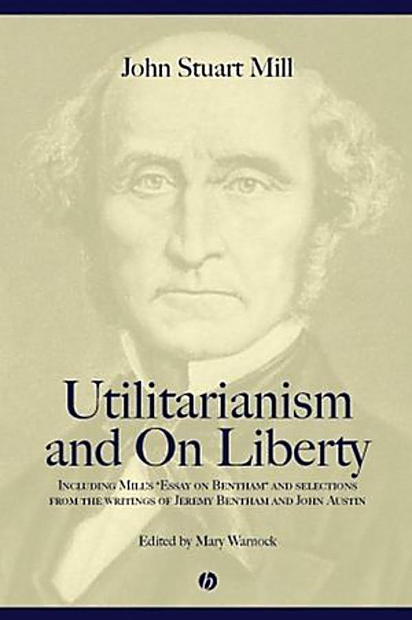 Utilitarianism and, On liberty : including Mill's Essay on Bentham' and selections from the writings of Jeremy Bentham and John Austin /