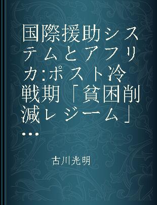 国際援助システムとアフリカ ポスト冷戦期「貧困削減レジーム」を考える