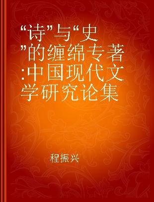 “诗”与“史”的缠绵 中国现代文学研究论集 essays on Chinese modern literature