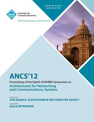 ANCS'12 : proceedings of the Eighth ACM/IEEE Symposium on Architectures for Networking and Communications Systems : Oct be 29-30, 2012, Austin, Texas /