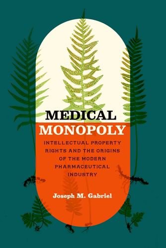 Medical monopoly : intellectual property rights and the origins of the modern pharmaceutical industry /