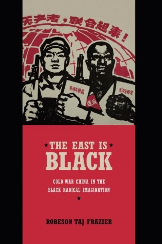 The East is Black : cold war China in the Black radical imagination /