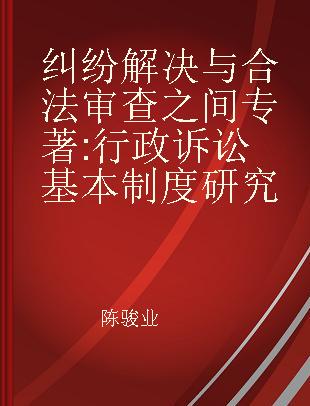 纠纷解决与合法审查之间 行政诉讼基本制度研究