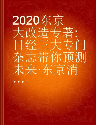 2020东京大改造 日经三大专门杂志带你预测未来·东京消费、投资、住居、工作最佳指南