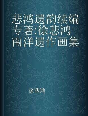 悲鸿遗韵续编 徐悲鸿南洋遗作画集 the posthumous paintings'album of Xu Beihong in Nanyang