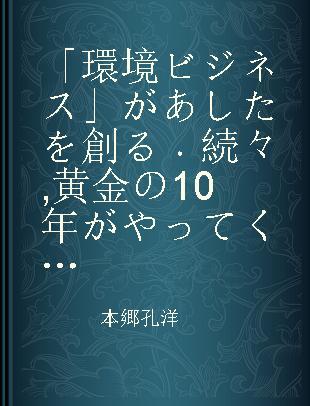 「環境ビジネス」があしたを創る 続々 黄金の10年がやってくる