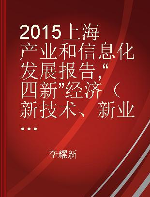 2015上海产业和信息化发展报告 “四新”经济（新技术、新业态、新模式、新产业） new technologies, new businesses, new models, new industries