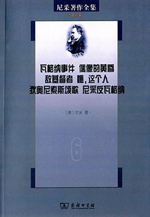 尼采著作全集 第六卷 瓦格纳事件 偶像的黄昏 敌基督者 瞧，这个人 狄奥尼索斯颂歌 尼采反瓦格纳